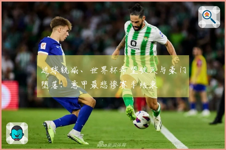 进球锐减、世界杯希望破灭与豪门堕落：意甲最悲惨赛季结束