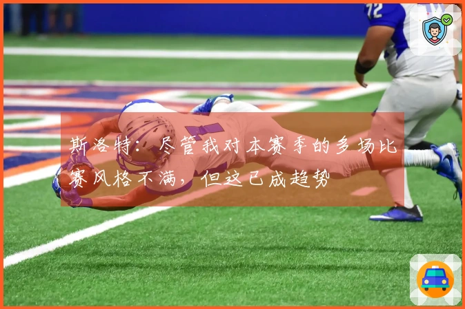 斯洛特:尽管我对本赛季的多场比赛风格不满,但这已成趋势